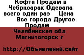 Кофта!Продам в Чебрксарах!Одевала всего один раз! › Цена ­ 100 - Все города Другое » Продам   . Челябинская обл.,Магнитогорск г.